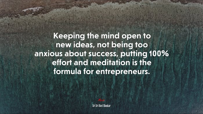 Keeping the mind open to new ideas, not being too anxious about success, putting 100% effort and meditation is the formula for entrepreneurs. | Sri Sri Ravi Shankar quote