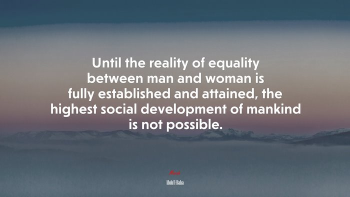 Until the reality of equality between man and woman is fully established and attained, the highest social development of mankind is not possible. | Abdul-Bahá quote