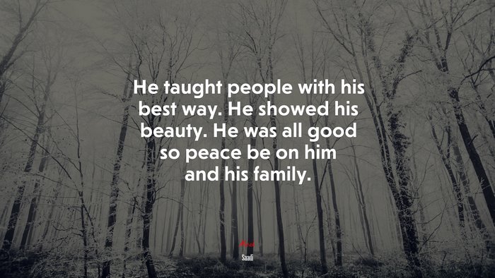 He taught people with his best way. He showed his beauty. He was all good so peace be on him and his family. | Saadi quote