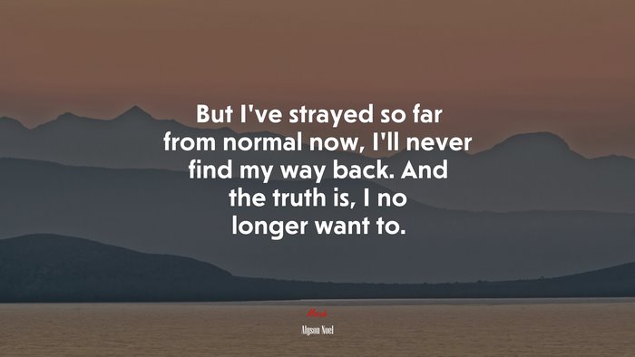 But I’ve strayed so far from normal now, I’ll never find my way back. And the truth is, I no longer want to. | Alyson Noel quote