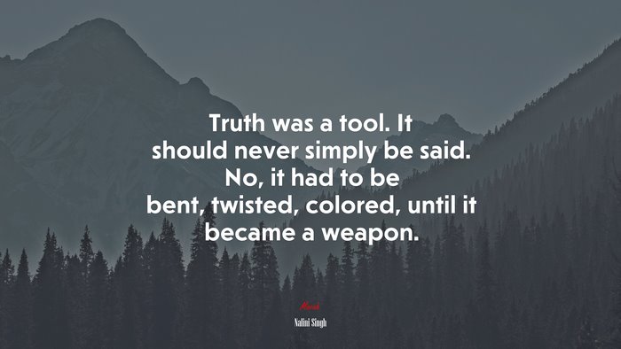 Truth was a tool. It should never simply be said. No, it had to be bent, twisted, colored, until it became a weapon. | Nalini Singh quote