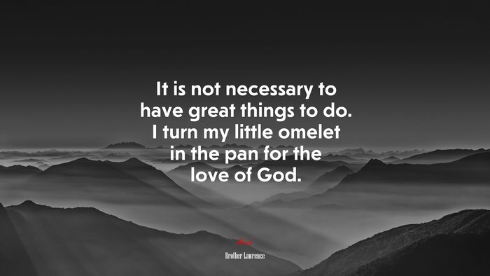 It is not necessary to have great things to do. I turn my little omelet in the pan for the love of God. | Brother Lawrence quote