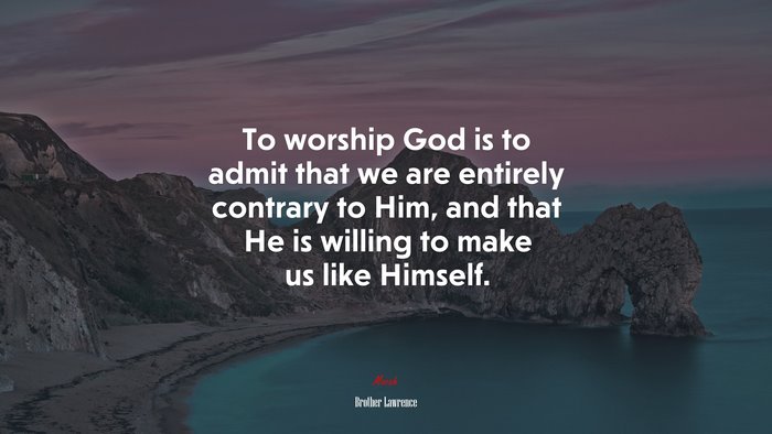 To worship God is to admit that we are entirely contrary to Him, and that He is willing to make us like Himself. | Brother Lawrence quote