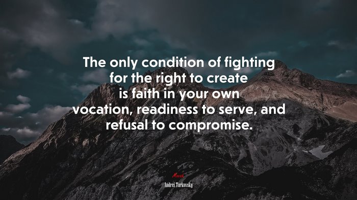 The only condition of fighting for the right to create is faith in your own vocation, readiness to serve, and refusal to compromise. | Andrei Tarkovsky quote
