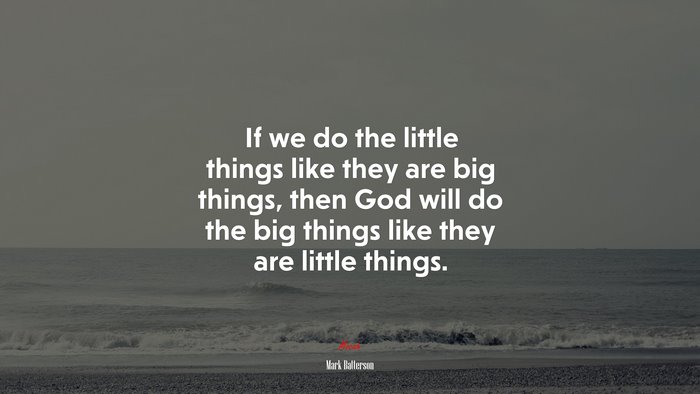 If we do the little things like they are big things, then God will do the big things like they are little things. | Mark Batterson quote