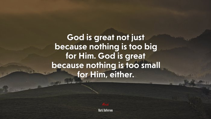 God is great not just because nothing is too big for Him. God is great because nothing is too small for Him, either. | Mark Batterson quote