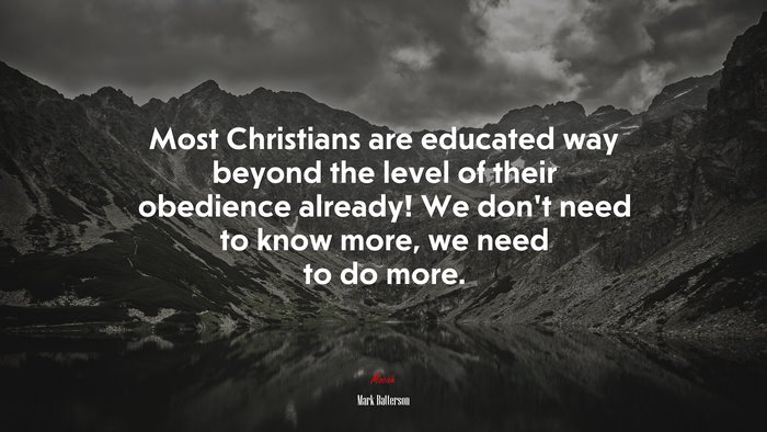 Most Christians are educated way beyond the level of their obedience already! We don’t need to know more, we need to do more. | Mark Batterson quote