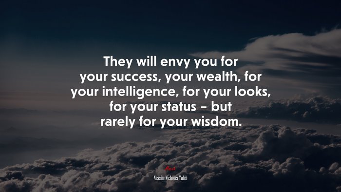 They will envy you for your success, your wealth, for your intelligence, for your looks, for your status – but rarely for your wisdom. | Nassim Nicholas Taleb quote