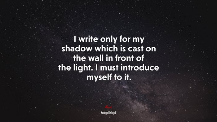 I write only for my shadow which is cast on the wall in front of the light. I must introduce myself to it. | Sadegh Hedayat quote