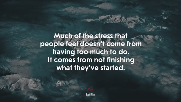 Much of the stress that people feel doesn’t come from having too much to do. It comes from not finishing what they’ve started. | David Allen quote