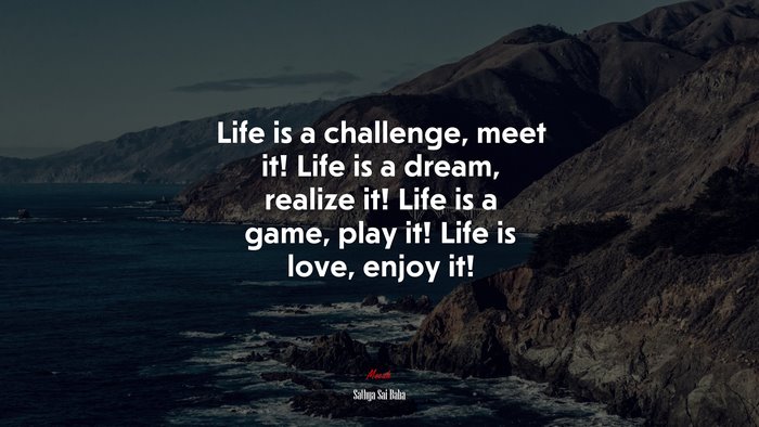 Life is a challenge, meet it! Life is a dream, realize it! Life is a game, play it! Life is love, enjoy it! | Sathya Sai Baba quote