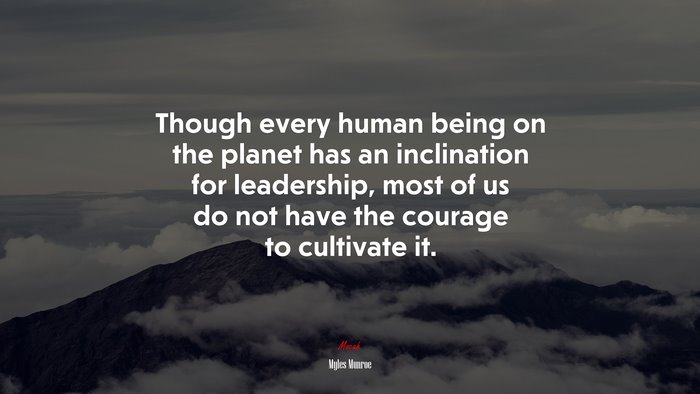 Though every human being on the planet has an inclination for leadership, most of us do not have the courage to cultivate it. | Myles Munroe quote
