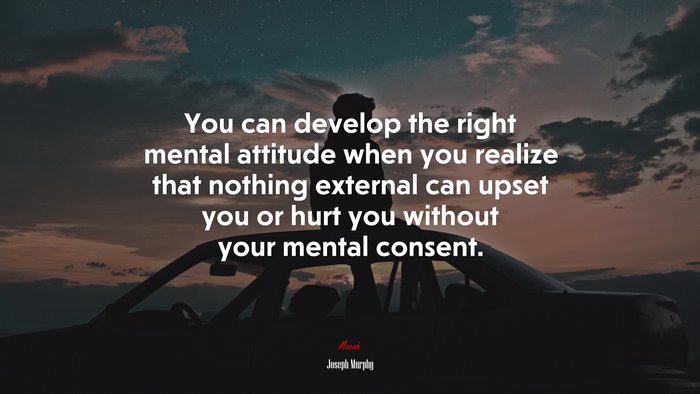 You can develop the right mental attitude when you realize that nothing external can upset you or hurt you without your mental consent. | Joseph Murphy quote