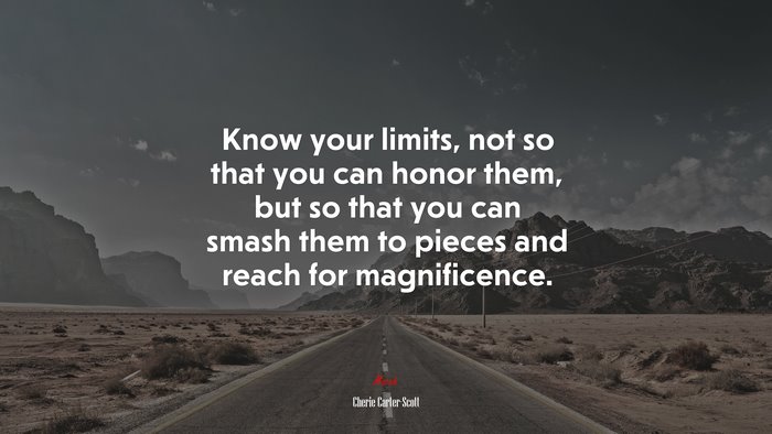 Know your limits, not so that you can honor them, but so that you can smash them to pieces and reach for magnificence. | Cherie Carter-Scott quote