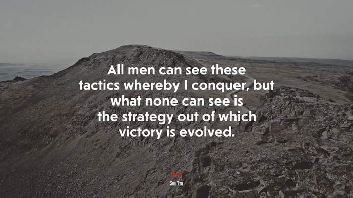 All men can see these tactics whereby I conquer, but what none can see is the strategy out of which victory is evolved. | Sun Tzu quote