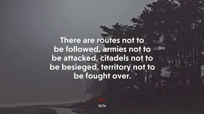 There are routes not to be followed, armies not to be attacked, citadels not to be besieged, territory not to be fought over. | Sun Tzu quote