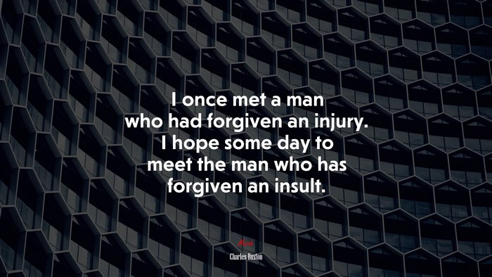 I once met a man who had forgiven an injury. I hope some day to meet the man who has forgiven an insult. | Charles Buxton quote