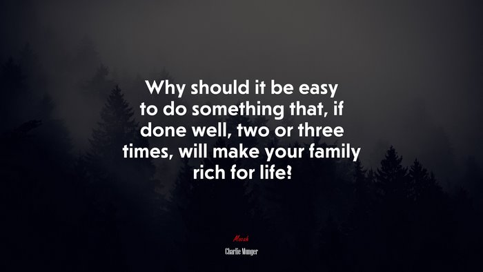 Why should it be easy to do something that, if done well, two or three times, will make your family rich for life? | Charlie Munger quote