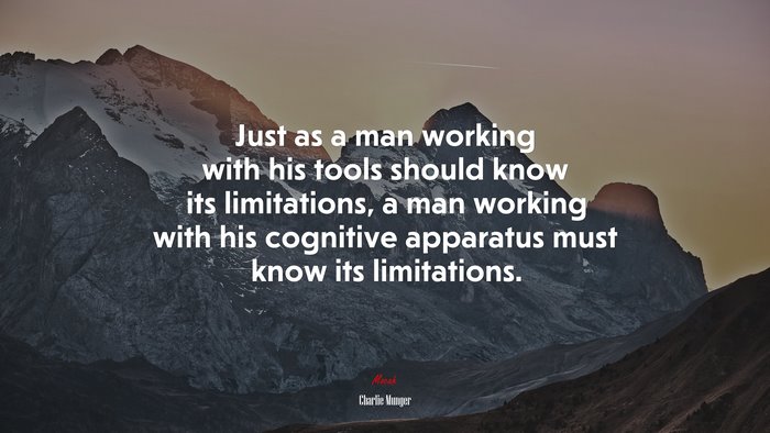 Just as a man working with his tools should know its limitations, a man working with his cognitive apparatus must know its limitations. | Charlie Munger quote