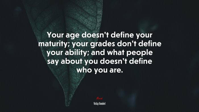 Your age doesn’t define your maturity; your grades don’t define your ability; and what people say about you doesn’t define who you are. | Nicky Gumbel quote