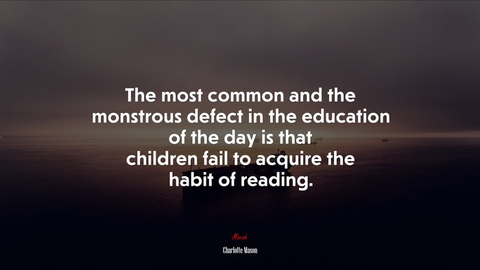 The most common and the monstrous defect in the education of the day is that children fail to acquire the habit of reading. | Charlotte Mason quote