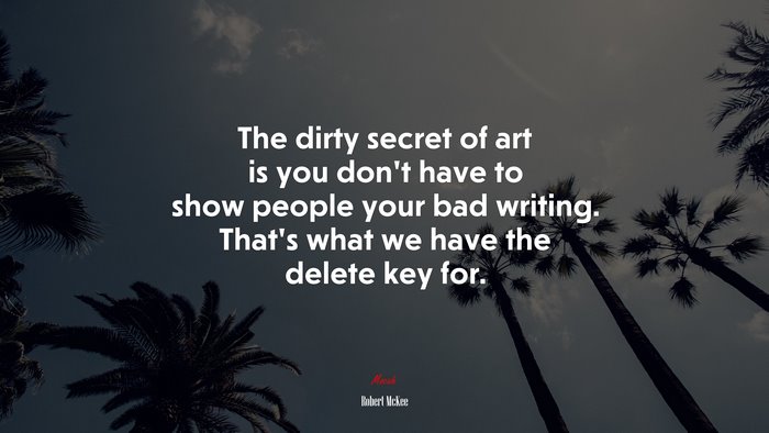 The dirty secret of art is you don’t have to show people your bad writing. That’s what we have the delete key for. | Robert McKee quote