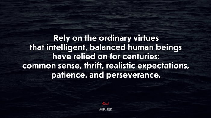 Rely on the ordinary virtues that intelligent, balanced human beings have relied on for centuries: common sense, thrift, realistic expectations, patience, and perseverance. | John C. Bogle quote