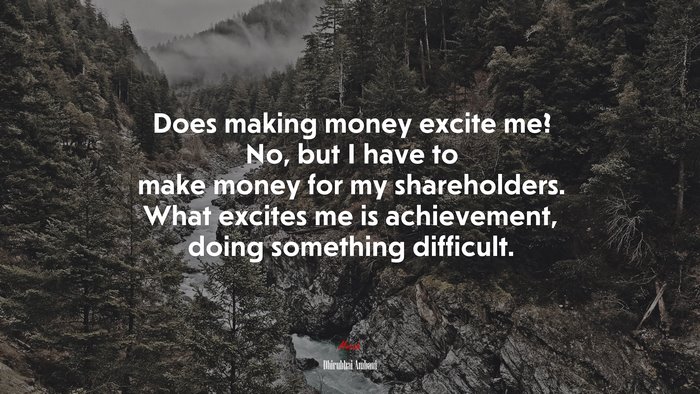 Does making money excite me? No, but I have to make money for my shareholders. What excites me is achievement, doing something difficult. | Dhirubhai Ambani quote