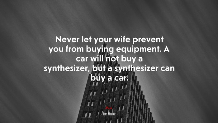 Never let your wife prevent you from buying equipment. A car will not buy a synthesizer, but a synthesizer can buy a car. | Hans Zimmer quote