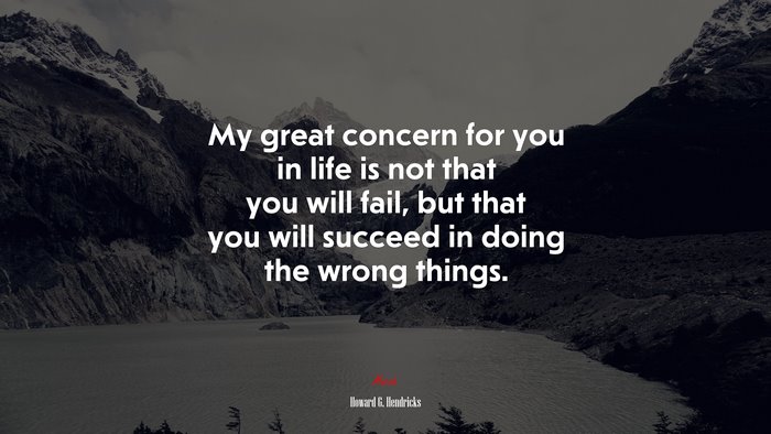 My great concern for you in life is not that you will fail, but that you will succeed in doing the wrong things. | Howard G. Hendricks quote