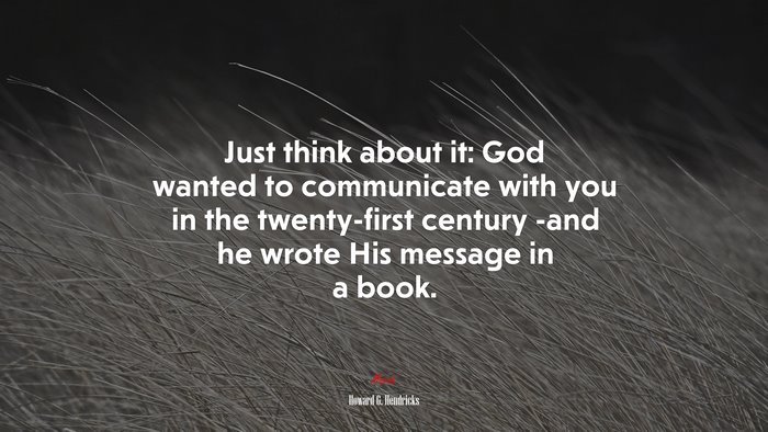 Just think about it: God wanted to communicate with you in the twenty-first century -and he wrote His message in a book. | Howard G. Hendricks quote
