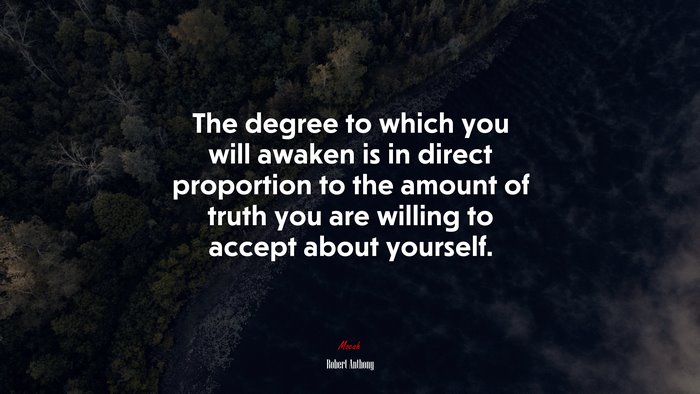 The degree to which you will awaken is in direct proportion to the amount of truth you are willing to accept about yourself. | Robert Anthony quote