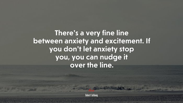There’s a very fine line between anxiety and excitement. If you don’t let anxiety stop you, you can nudge it over the line. | Robert Anthony quote