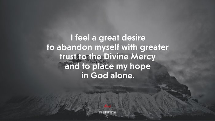 I feel a great desire to abandon myself with greater trust to the Divine Mercy and to place my hope in God alone. | Pio of Pietrelcina quote