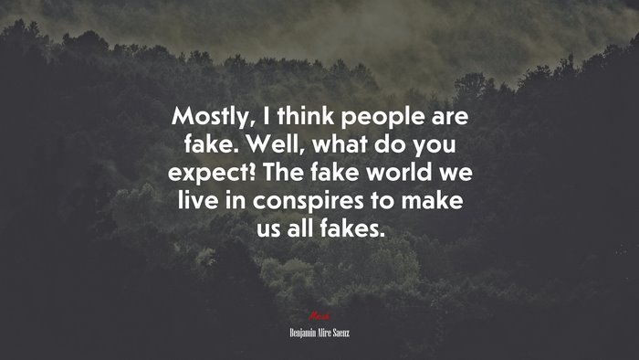 Mostly, I think people are fake. Well, what do you expect? The fake world we live in conspires to make us all fakes. | Benjamin Alire Sáenz quote