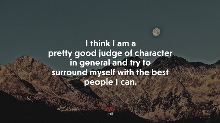 I think I am a pretty good judge of character in general and try to surround myself with the best people I can. | Avicii quote