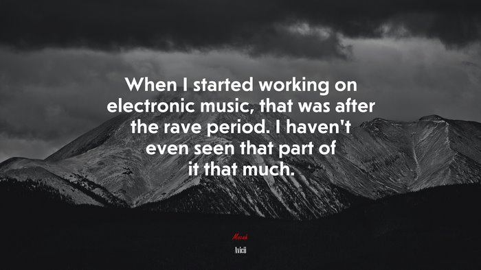 When I started working on electronic music, that was after the rave period. I haven’t even seen that part of it that much. | Avicii quote