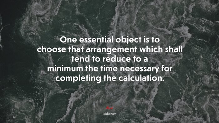 One essential object is to choose that arrangement which shall tend to reduce to a minimum the time necessary for completing the calculation. | Ada Lovelace quote