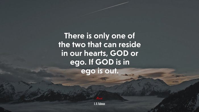 There is only one of the two that can reside in our hearts, GOD or ego. If GOD is in ego is out. | A. R. Rahman quote