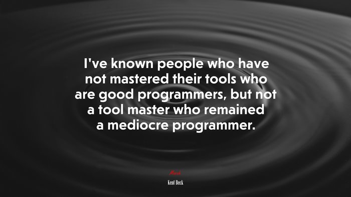 I’ve known people who have not mastered their tools who are good programmers, but not a tool master who remained a mediocre programmer. | Kent Beck quote