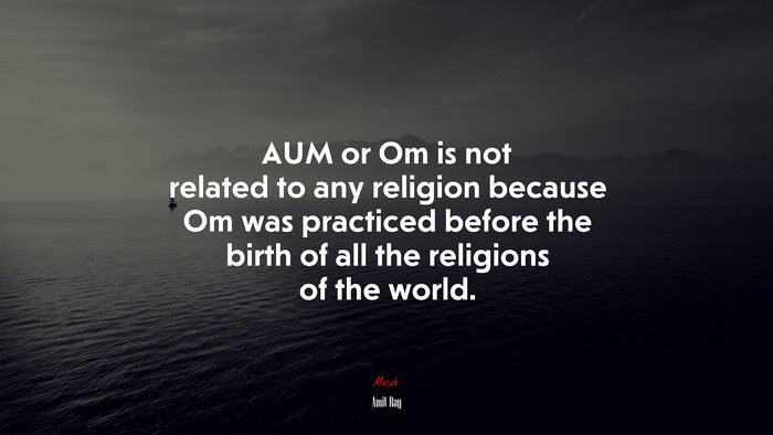 AUM or Om is not related to any religion because Om was practiced before the birth of all the religions of the world. | Amit Ray quote