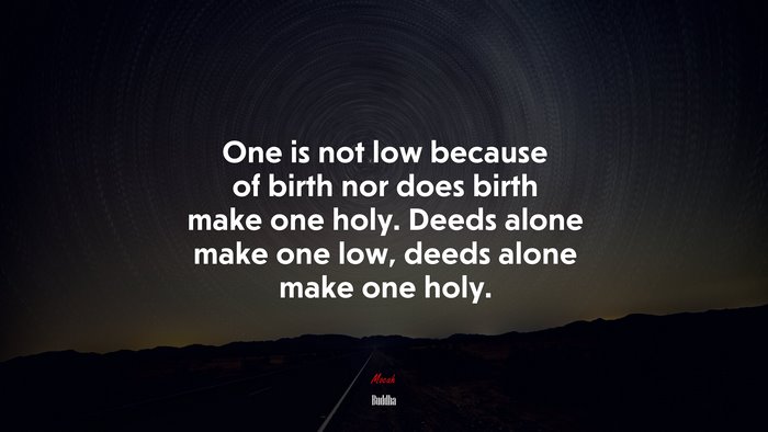 One is not low because of birth nor does birth make one holy. Deeds alone make one low, deeds alone make one holy. | Buddha quote
