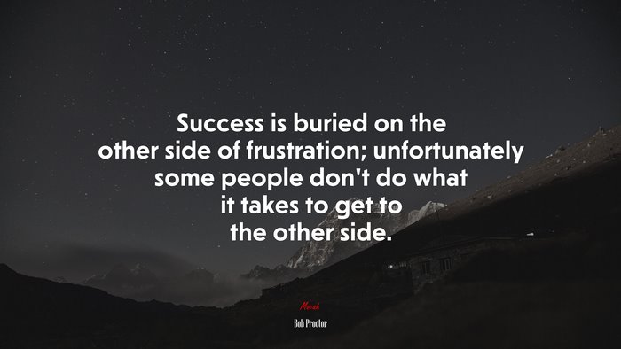 Success is buried on the other side of frustration; unfortunately some people don’t do what it takes to get to the other side. | Bob Proctor quote