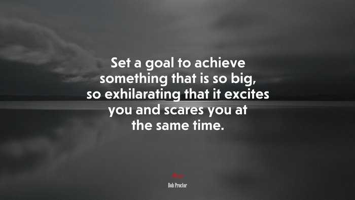 Set a goal to achieve something that is so big, so exhilarating that it excites you and scares you at the same time. | Bob Proctor quote