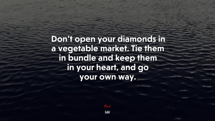 Don’t open your diamonds in a vegetable market. Tie them in bundle and keep them in your heart, and go your own way. | Kabir quote