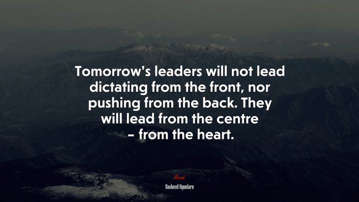 Tomorrow’s leaders will not lead dictating from the front, nor pushing from the back. They will lead from the centre – from the heart. | Rasheed Ogunlaru quote