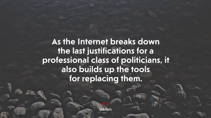 As the Internet breaks down the last justifications for a professional class of politicians, it also builds up the tools for replacing them. | Aaron Swartz quote