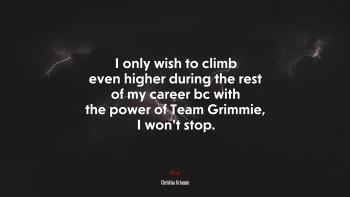 I only wish to climb even higher during the rest of my career bc with the power of Team Grimmie, I won’t stop. | Christina Grimmie quote