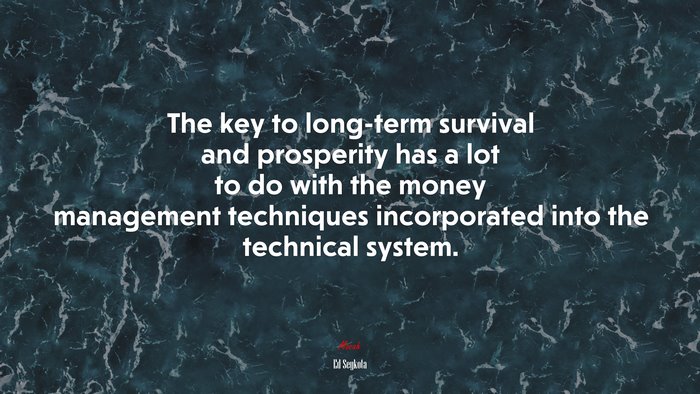 The key to long-term survival and prosperity has a lot to do with the money management techniques incorporated into the technical system. | Ed Seykota quote