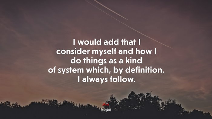 I would add that I consider myself and how I do things as a kind of system which, by definition, I always follow. | Ed Seykota quote